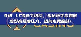 916 LCS选手访谈，揭秘选手们如何应对高强度压力，迈向电竞巅峰！
