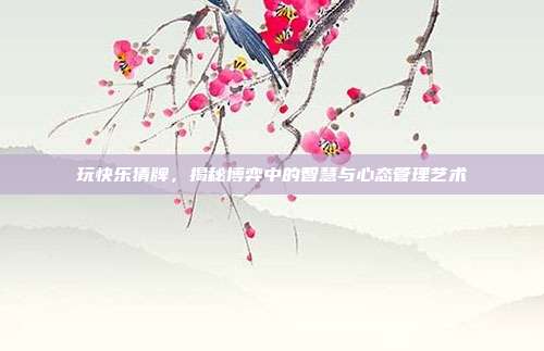 玩快乐猜牌，揭秘博弈中的智慧与心态管理艺术