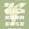 878战队重组，探寻LEC电竞联赛的变革与发展之路